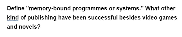 Define "memory-bound programmes or systems." What other
kind of publishing have been successful besides video games
and novels?