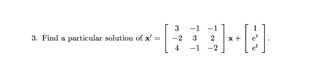 -1
-1
1
3. Find a particular solution of x'
-2
3
2
x+
4
-1
-2
