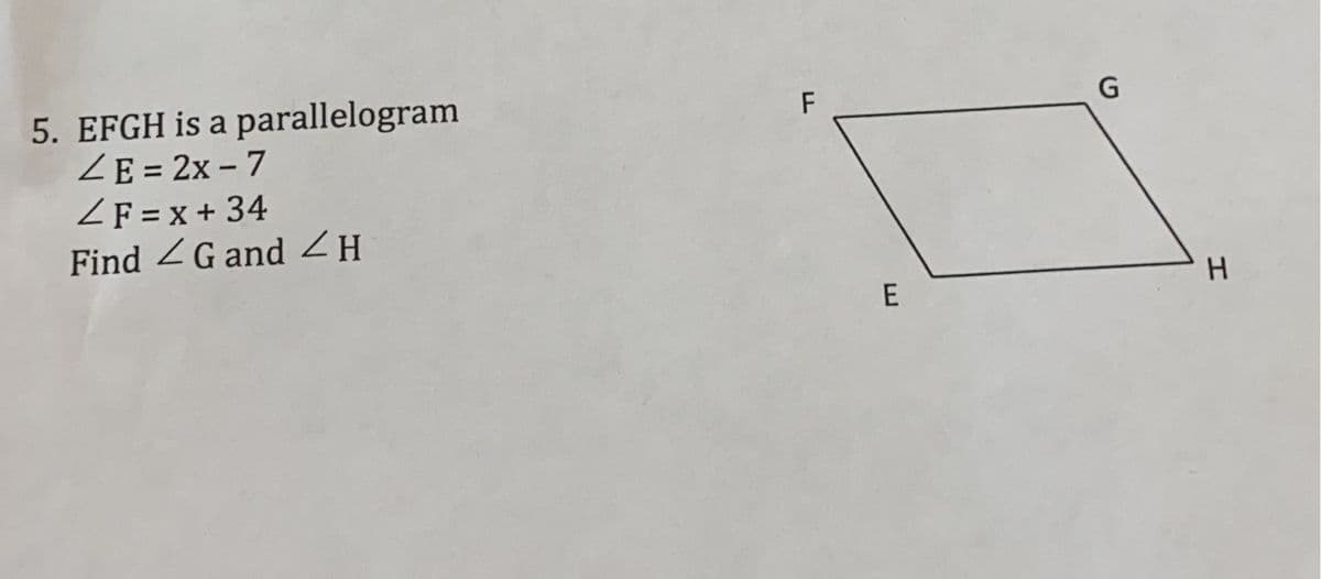 5. EFGH is a parallelogram
ZE = 2x – 7
ZF = x + 34
Find ZG and ZH
%3D
H.
