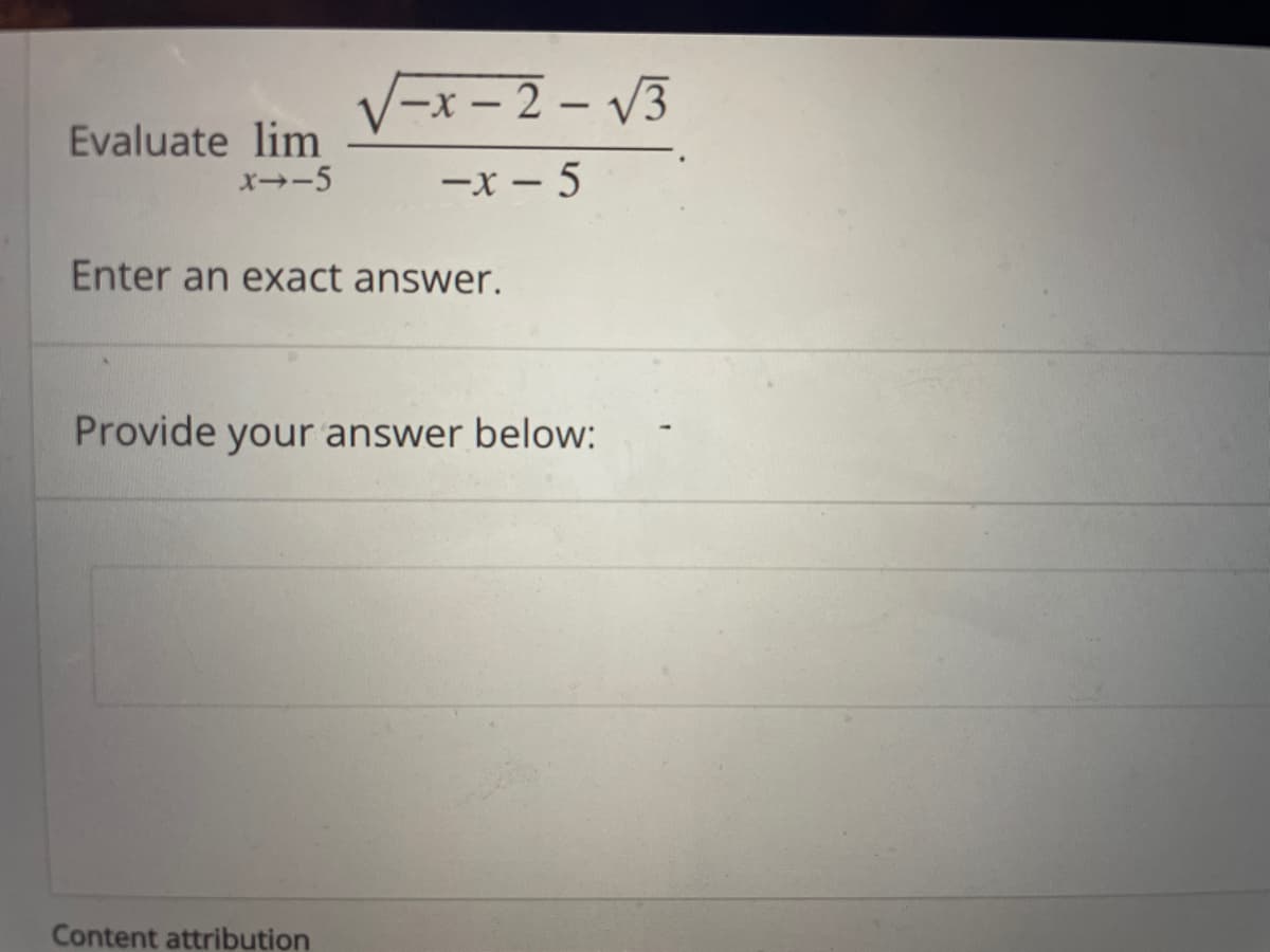 V-x – 2 - V3
Evaluate lim
X--5
-x - 5
Enter an exact answer.
Provide your answer below:
Content attribution
