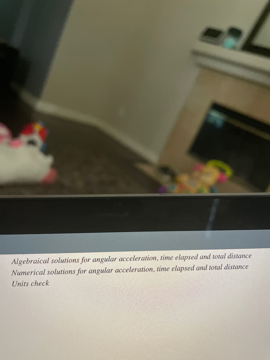 Algebraical solutions for angular acceleration, time elapsed and total distance
Numerical solutions for angular acceleration, time elapsed and total distance
Units check
