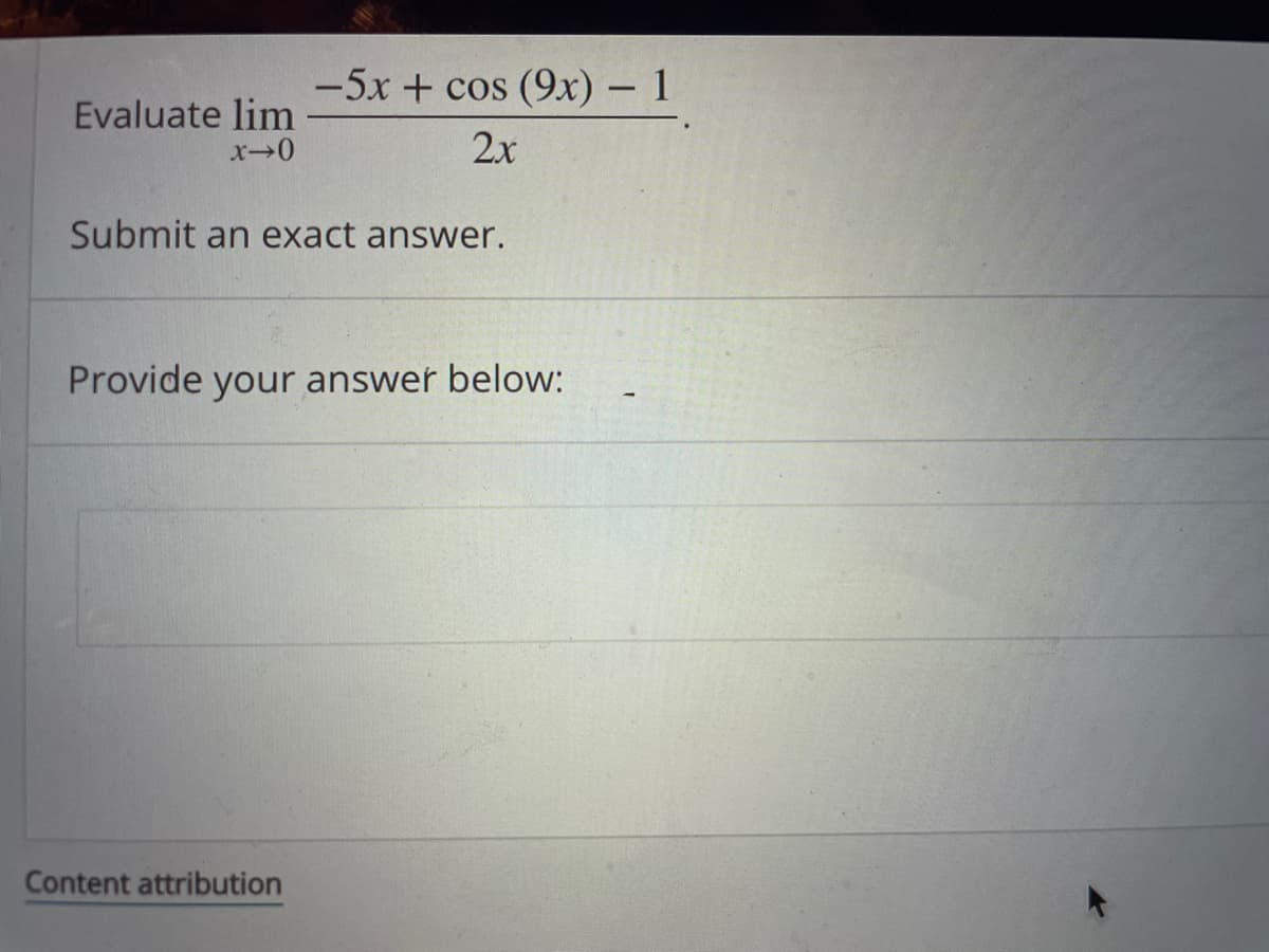 -5x + cos (9x) – 1
Evaluate lim
2x
Submit an exact answer.
Provide your answer below:
Content attribution
