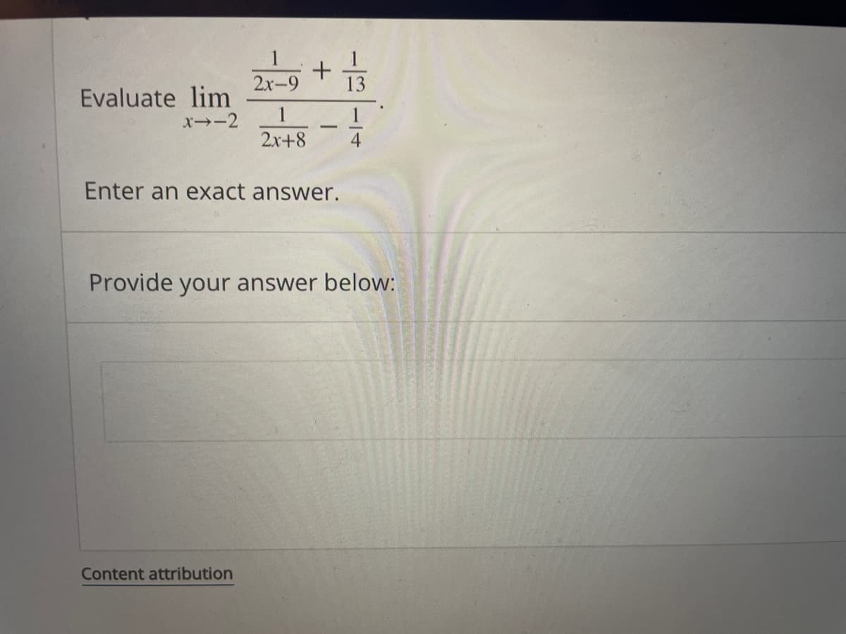 2х-9
13
Evaluate lim
1
x→-2
-
2x+8
4
Enter an exact answer.
Provide your answer below:
Content attribution
