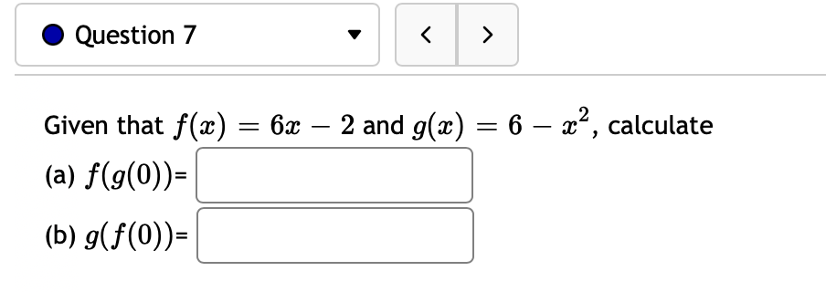 Question 7
>
Given that f(x) = 6x – 2 and g(x) = 6 – x², calculate
||
(a) f(g(0))=
(b) g(f(0))=
