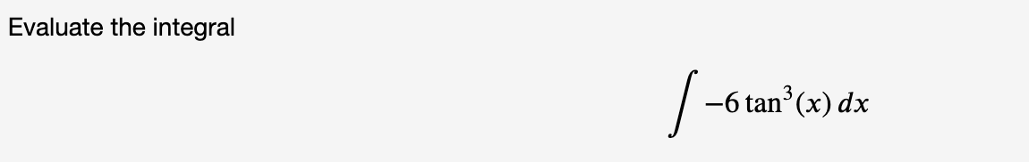 Evaluate the integral
-6 tan (x) dx
