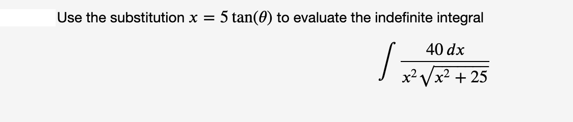 Use the substitution x = 5 tan(0) to evaluate the indefinite integral
40 dx
x² Vx² + 25
