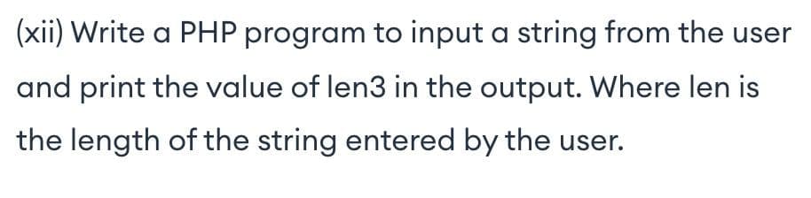 (xii) Write a PHP program to input a string from the user
and print the value of len3 in the output. Where len is
the length of the string entered by the user.
