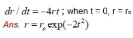 dr / dt = -4rt ; when t = 0, r = ro
Ans. r =r, exp(-21²)
