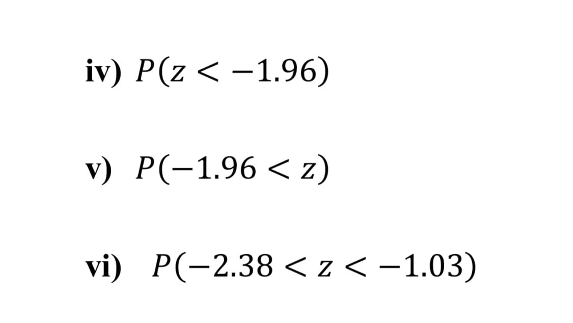 iv) P(z < –1.96)
v) P(-1.96 < z)
vi) P(-2.38 <z < -1.03)
