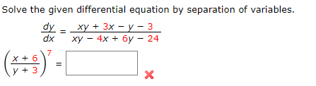 Solve the given differential equation by separation of variables.
dy - xy + 3x - y - 3
dx
xy - 4x + 6y - 24
