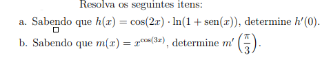 Resolva os seguintes itens:
a. Sabendo que h(x) = cos(2x) - In(1+ sen(x)), determine h'(0).
b. Sabendo que m(x) = xcos(3z), determine m'
