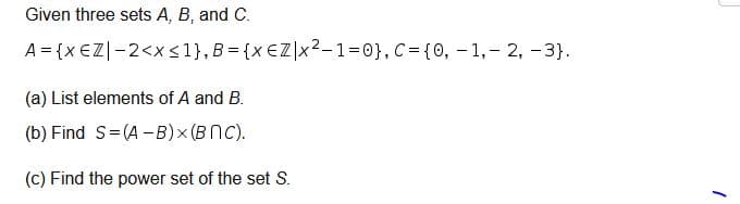 Given three sets A, B, and C.
A = {x €Z|-2<x<1},B = {x €Z\x?-1=0}, C={0, – 1, – 2, -3}.
(a) List elements of A and B.
(b) Find S=(A -B)× (BNC).
(c) Find the power set of the set S.
