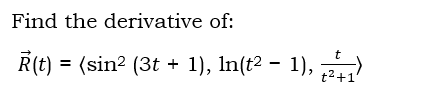 Find the derivative of:
R(t) = (sin² (3t+1), ln(t² − 1),
t
t²+1'