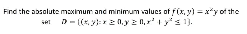 Find the absolute maximum and minimum values of f(x, y) = x²y of the
set D = {(x, y): x ≥ 0, y ≥ 0, x² + y² ≤ 1}.