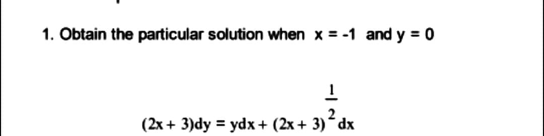 1. Obtain the particular solution when x = -1 and y = 0
1
2
(2x + 3)dy = ydx + (2x + 3) dx