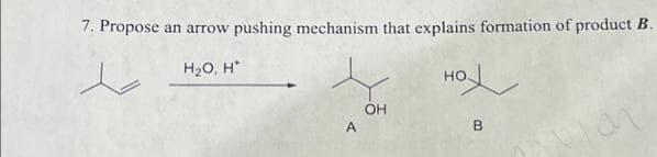 7. Propose an arrow pushing mechanism that explains formation of product B.
H₂O, H
A
OH
잇
B
HO.
an