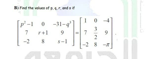 B) Find the values of p, q, r, and s if
[p² -1
1
0 -31-9
9.
3
7
7
r+1
-2
8
s-1
-2 8
