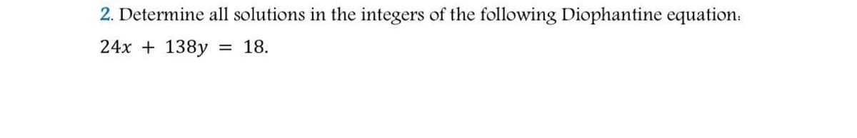 2. Determine all solutions in the integers of the following Diophantine equation:
24x + 138y
18.
%3D
