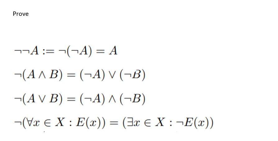 Prove
¬¬A := ¬(¬A) = A
¬(A ^ B) = (¬A) V (¬B)
¬(A V B) = (¬A) ^ (¬B)
(Vx € X: E(x)) = (x € X : ¬E(x))