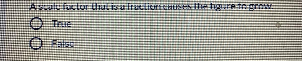 A scale factor that is a fraction causes the figure to grow.
True
False
