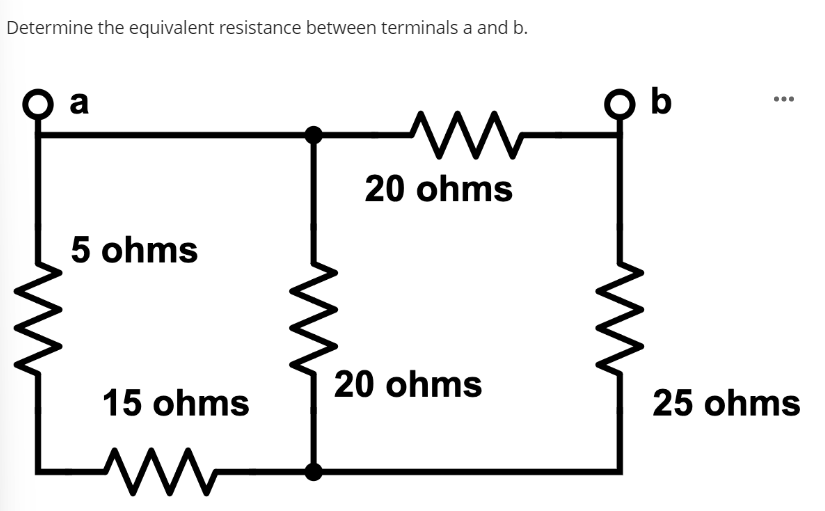 Determine the equivalent resistance between terminals a and b.
) а
m
20 ohms
5 ohms
15 ohms
www
20 ohms
Ob
25 ohms