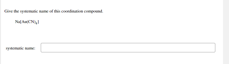 Give the systematic name of this coordination compound.
Na[Au(CN),]
systematic name:
