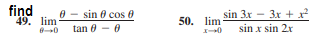 find
49. lim
0 - sin 0 cos e
tan 0 - 0
sin 3x - 3x + x²
50. lim
sin x sin 2r
