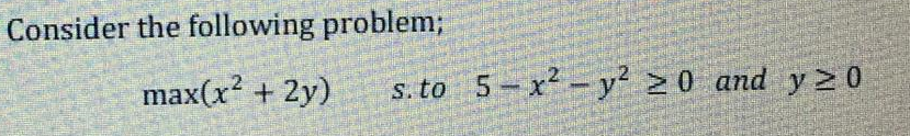 Consider the following problem%3;
max(x + 2y)
s. to 5-x- y' >0 and y20
