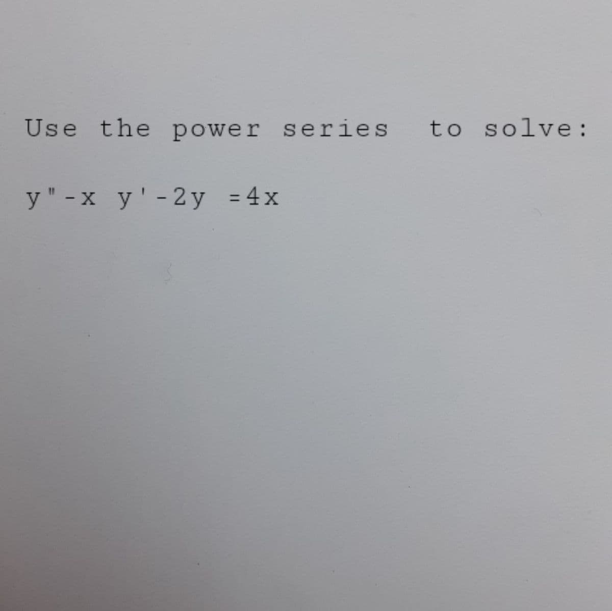 Use the power series
to solve :
y" -x y'-2y =4x
%3D
