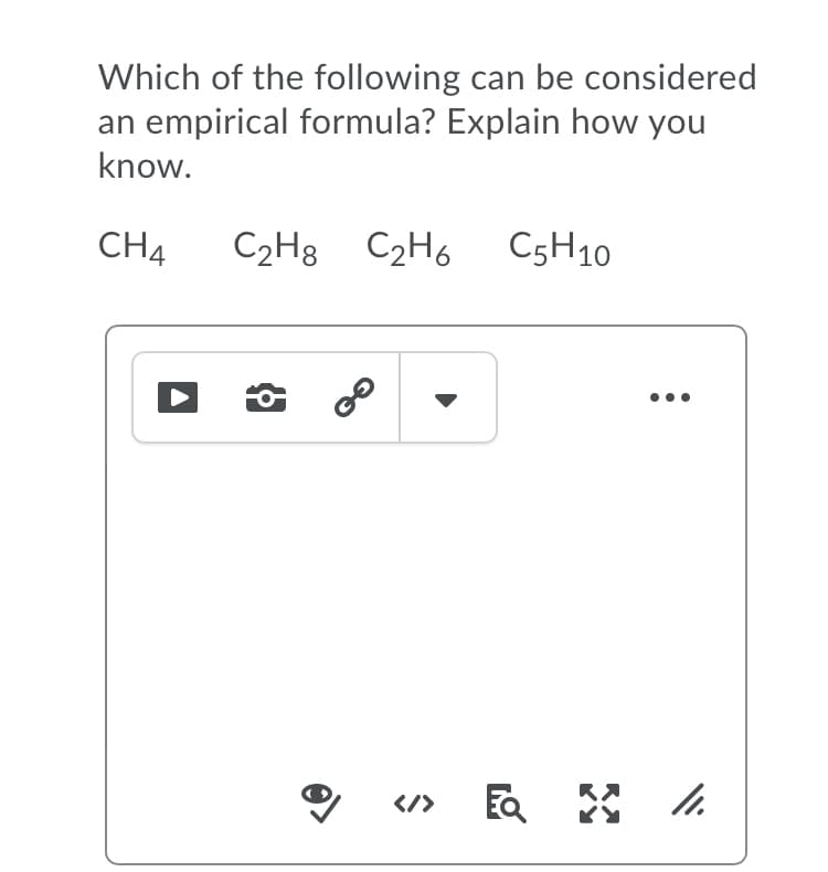 Which of the following can be considered
an empirical formula? Explain how you
know.
CH4
C2H8 C2H6
C5H10
</>
