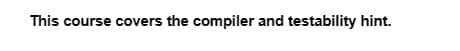 This course covers the compiler and testability hint.