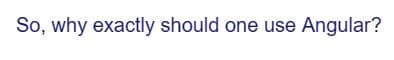 So, why exactly should one use Angular?