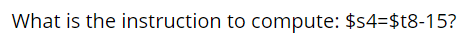 What is the instruction to compute: $s4=$t8-15?