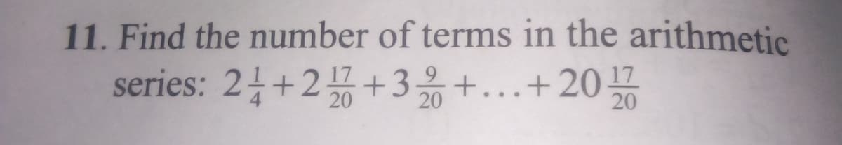 11. Find the number of terms in the arithmetic
series: 21+2끓+3옮+ +20끓
