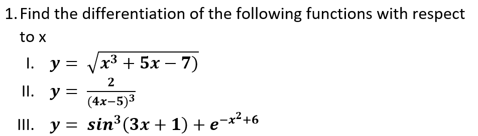 1. Find the differentiation of the following functions with respect
to x
1. у %3D x3 +5х — 7)
2
II. y =
(4x-5)3
II. y = sin³(3x + 1) + e¬x²+6
