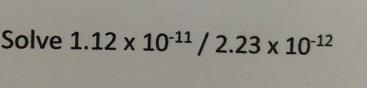 Solve 1.12 x 10-11 / 2.23 x 10-12
