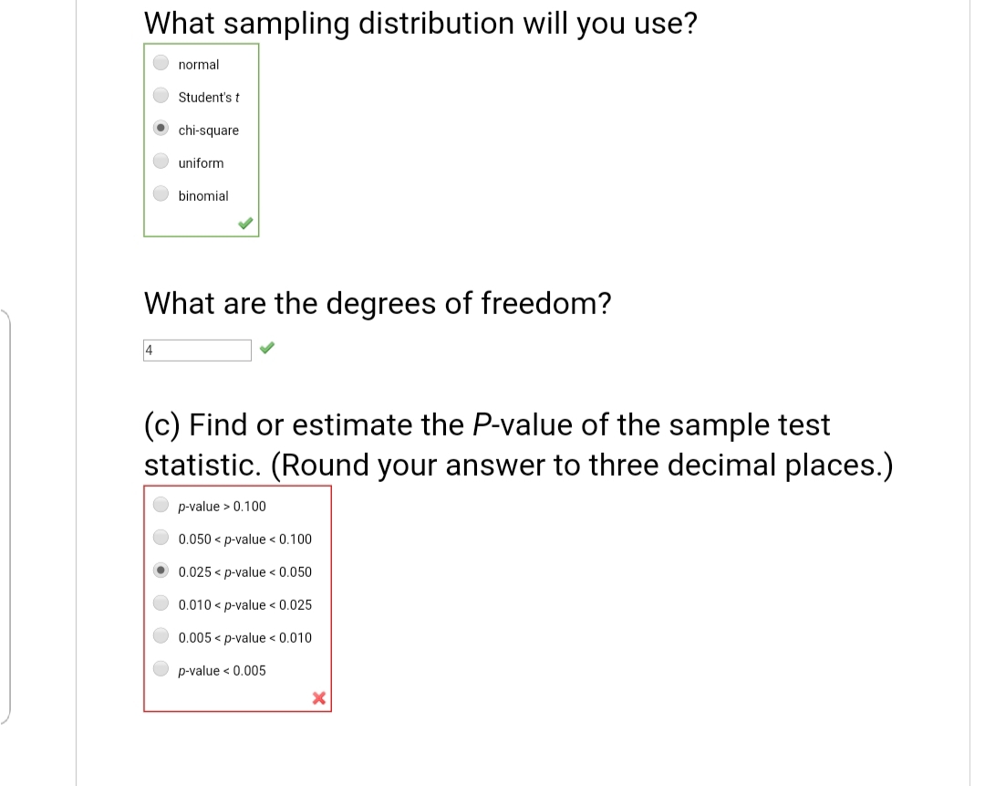 (c) Find or estimate the P-value of the sample test
statistic. (Round your answer to three decimal places.)
p-value > 0.100
0.050 < p-value < 0.100
0.025 < p-value < 0.050
0.010 < p-value < 0.025
0.005 < p-value < 0.010
p-value < 0.005
