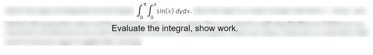 S sin(x)
dydx.
Evaluate the integral, show work.
