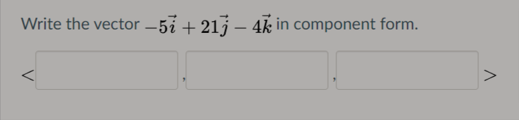 Write the vector
-5i + 21j – 4k in component form.
