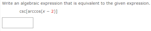 Write an algebraic expression that is equivalent to the given expression.
csc[arccos(x – 2)]
