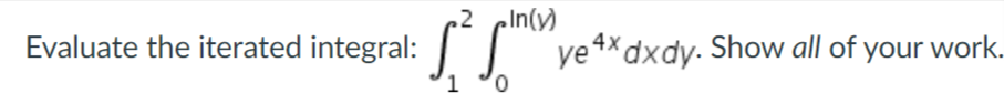 In(v)
Evaluate the iterated integral:
ye 4*dxdy. Show all of your work.
