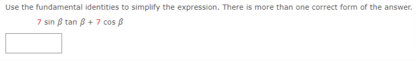 Use the fundamental identities to simplify the expression. There is more than one correct form of the answer.
7 sin ß tan ß + 7 cos B
