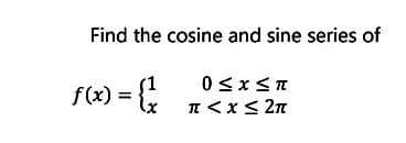 Find the cosine and sine series of
0 < x < π
π < x≤ 2π
f(x) = {¹