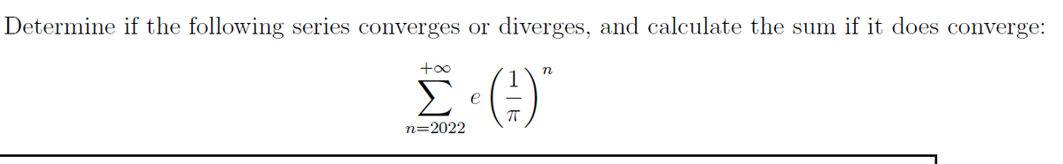 Determine if the following series converges or diverges, and calculate the sum if it does converge:
Σ(Η)
n=2022
η