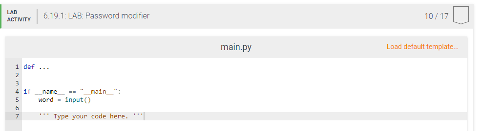 LAB
ACTIVITY
1 def...
2
налаш
6.19.1: LAB: Password modifier
4 if name == "__main__":
word=input()
7
*** Type your code here. ***
main.py
10/17
Load default template...