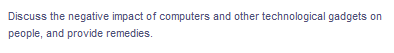 Discuss the negative impact of computers and other technological gadgets on
people, and provide remedies.