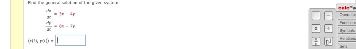 Find the general solution of the given system.
dx
dt
dy
dt
(x(t), y(t)) =
= 3x + 4y
= 8x + 7y
1
+Xla
I
00
calcPa
Operation
Functions
Symbols
Relations
Sets