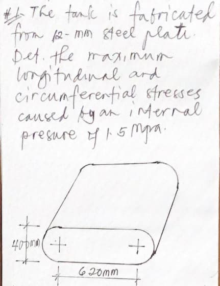 The fank is fasfricated
from A2-mm &teel plati
Det. ke maximnm
longitndinal ard
circunferential sfresses
caused' Ag
presure y15 mpa.
an internal
40pmo (--
620mm
