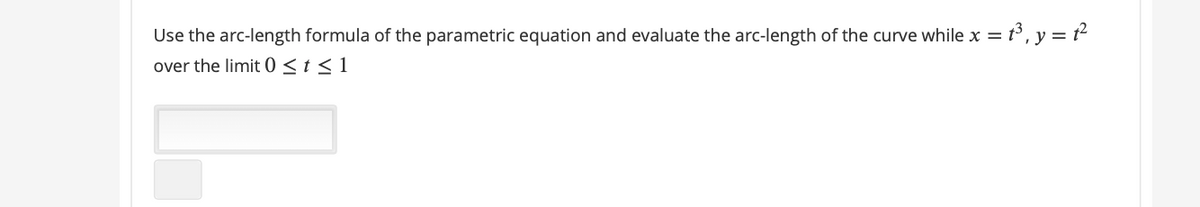 Use the arc-length formula of the parametric equation and evaluate the arc-length of the curve while x = t°, y = t²
over the limit 0 <t < 1
