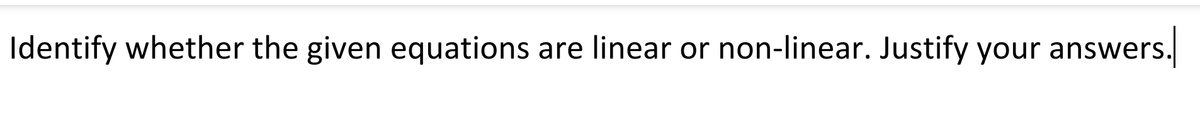 Identify whether the given equations are linear or non-linear. Justify your answers.
